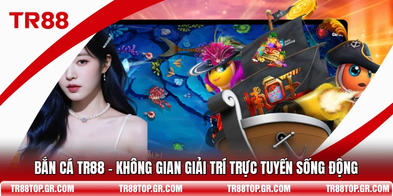 Bắn Cá TR88 - Không Gian Giải Trí Trực Tuyến Sống Động