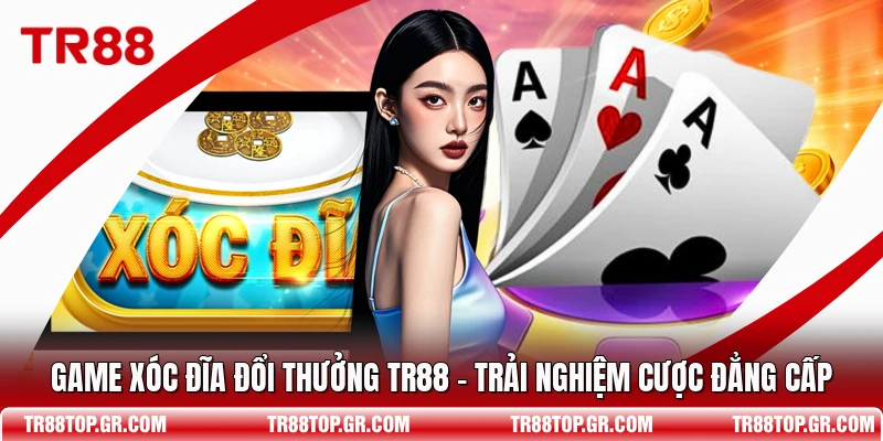 Game Xóc Đĩa Đổi Thưởng TR88 - Trải Nghiệm Cược Đẳng Cấp